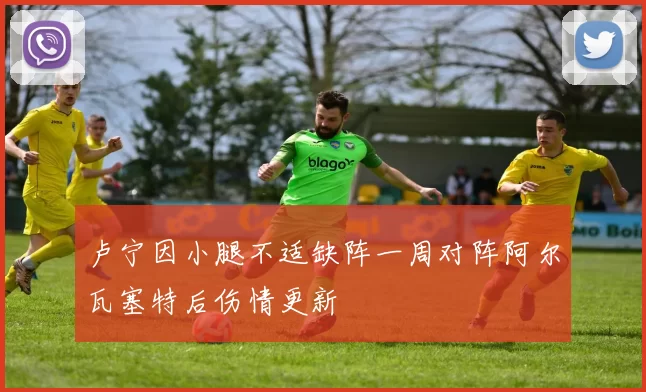 卢宁因小腿不适缺阵一周对阵阿尔瓦塞特后伤情更新